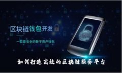 如何打造高效的区块链服务平台